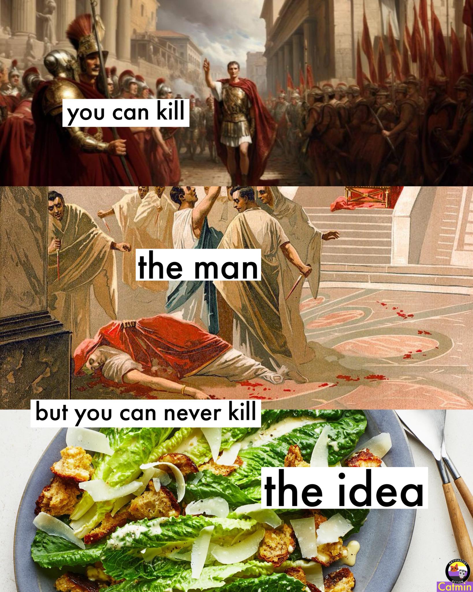 This meme is a humorous take on the phrase "you can't kill the idea" by replacing the word "idea" with " Caesar salad". The image likely features a classic scene of Julius Caesar being stabbed to death, with the phrase "you can kill me, but you can't kill the Caesar salad" written above it, and the words "you can kill" crossed out with a red pen. The meme is a play on words, using the phrase to poke fun at the idea that even a famous historical figure like Caesar can't escape a good salad.